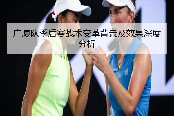 广厦队季后赛战术变革背景及效果深度分析